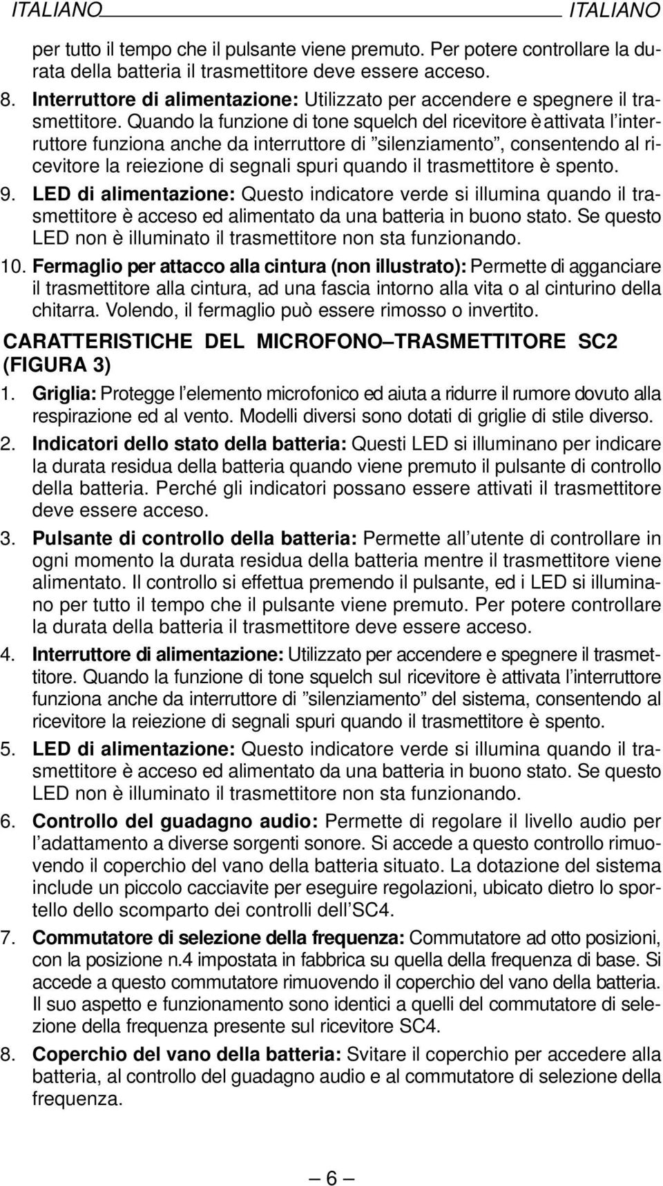 Quando la funzione di tone squelch del ricevitore è attivata l interruttore funziona anche da interruttore di silenziamento, consentendo al ricevitore la reiezione di segnali spuri quando il