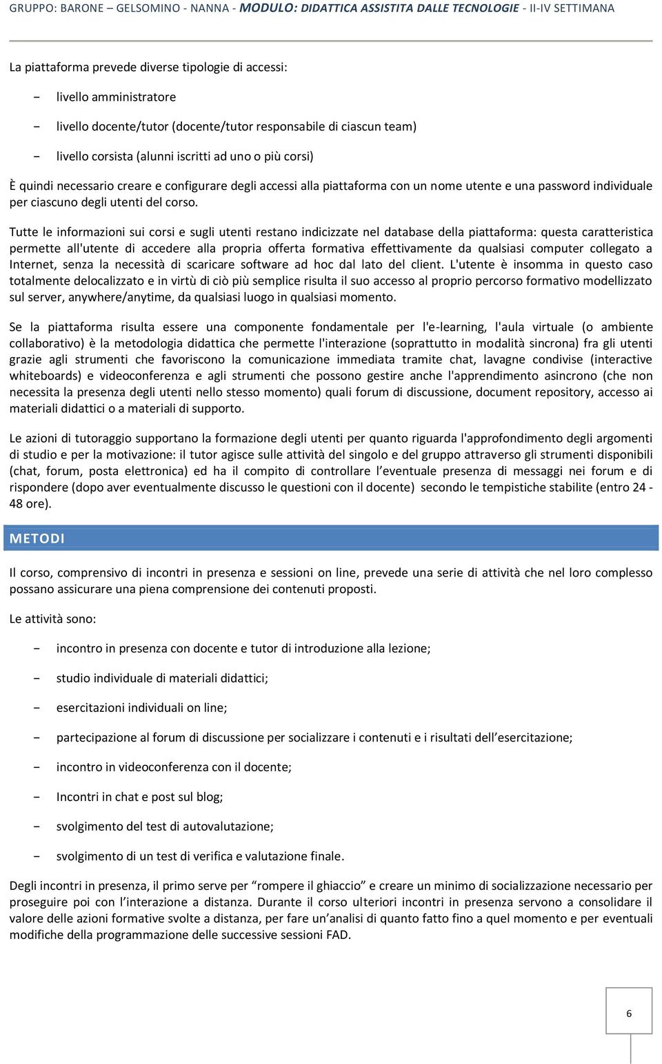 Tutte le informazioni sui corsi e sugli utenti restano indicizzate nel database della piattaforma: questa caratteristica permette all'utente di accedere alla propria offerta formativa effettivamente