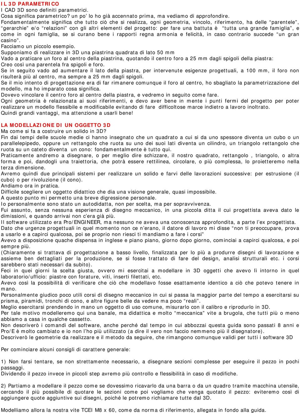 tutta una grande famiglia, e come in ogni famiglia, se si curano bene i rapporti regna armonia e felicità, in caso contrario succede un gran casino. Facciamo un piccolo esempio.