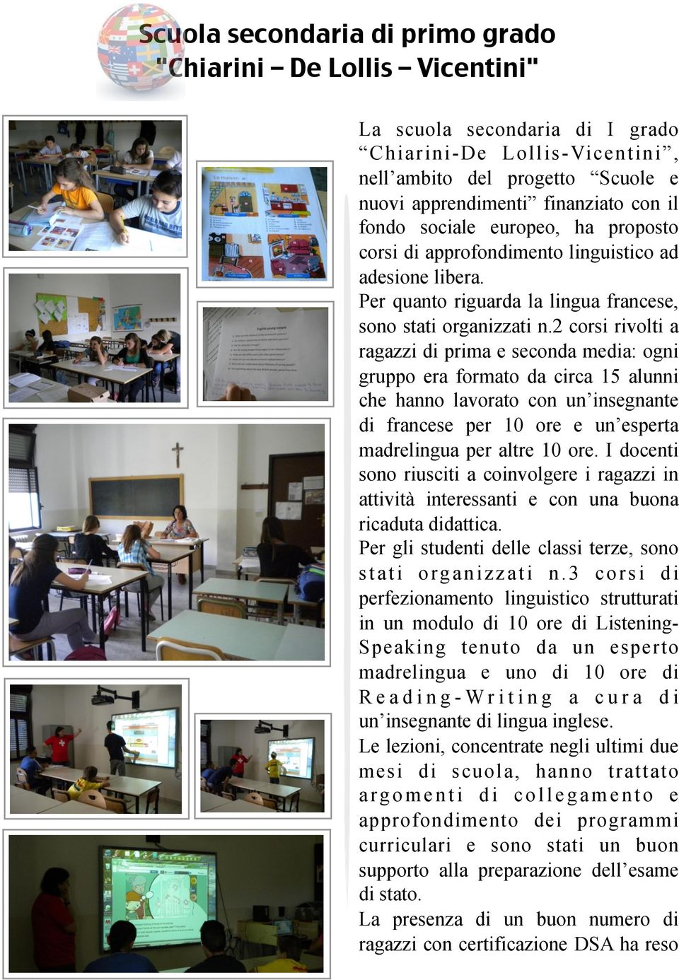 2 corsi rivolti a ragazzi di prima e seconda media: ogni gruppo era formato da circa 15 alunni che hanno lavorato con un insegnante di francese per 10 ore e un esperta madrelingua per altre 10 ore.