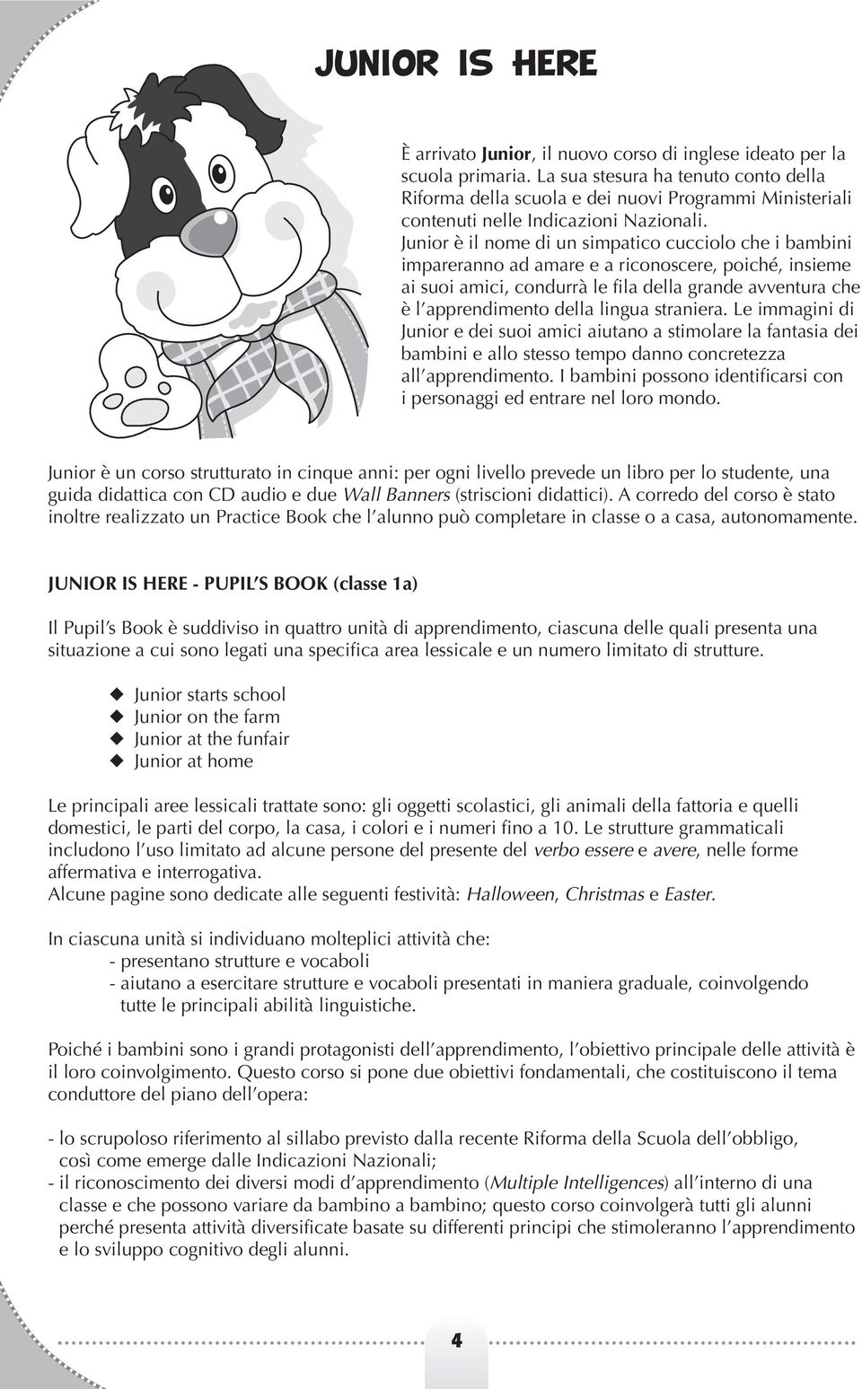 Junior è il nome di un simpatico cucciolo che i bambini impareranno ad amare e a riconoscere, poiché, insieme ai suoi amici, condurrà le fila della grande avventura che è l apprendimento della lingua