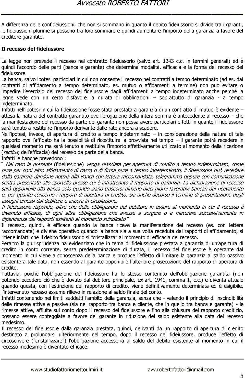 La banca, salvo ipotesi particolari in cui non consente il recesso nei contratti a tempo determinato (ad es. dai contratti di affidamento a tempo determinato, es.