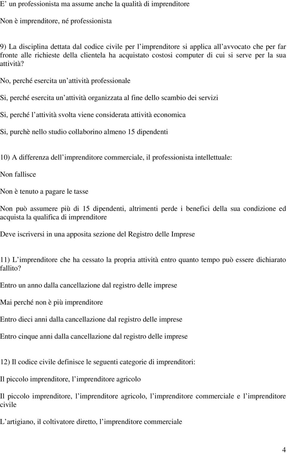 No, perché esercita un attività professionale Si, perché esercita un attività organizzata al fine dello scambio dei servizi Si, perché l attività svolta viene considerata attività economica Si,