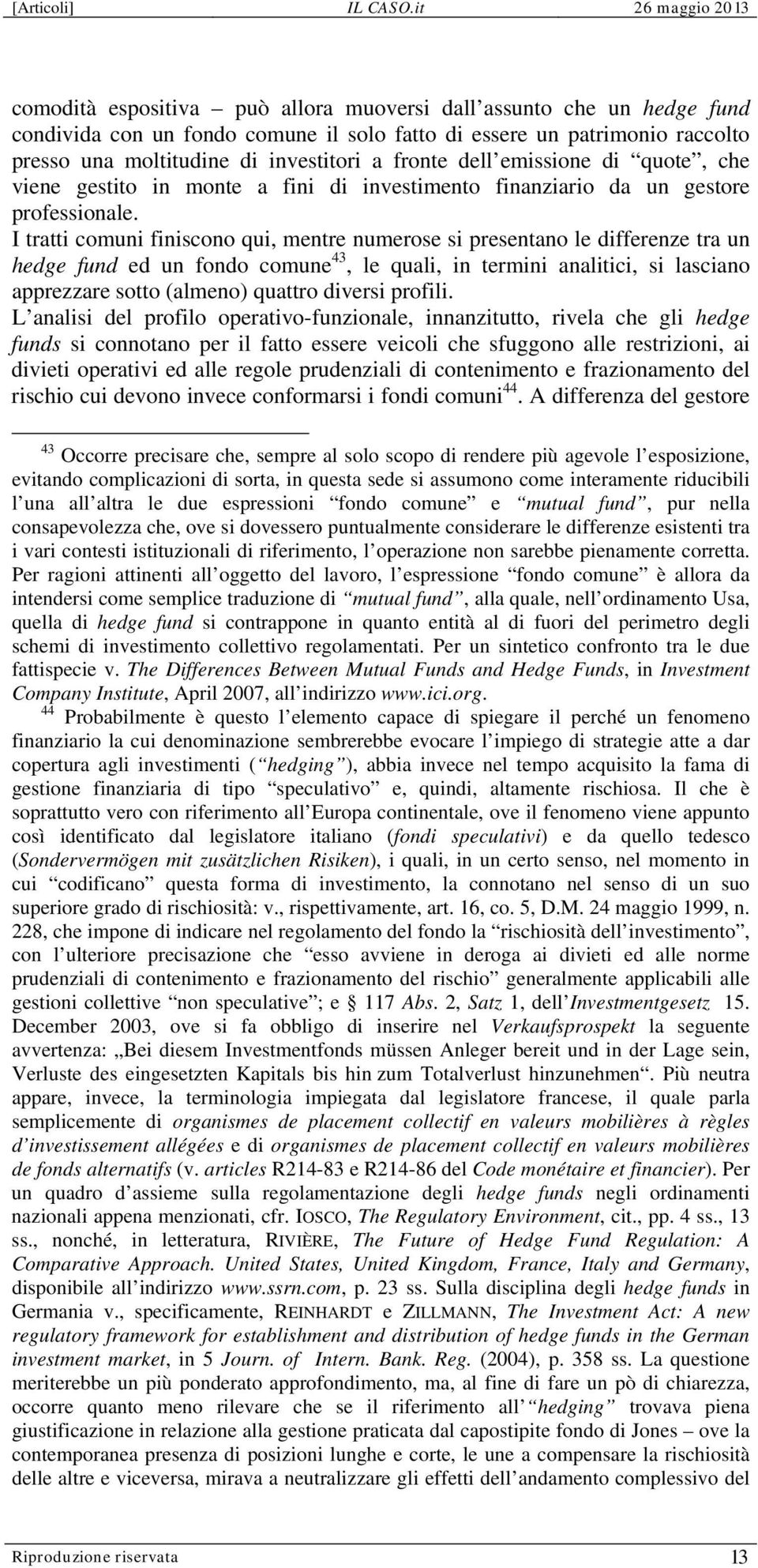 I tratti comuni finiscono qui, mentre numerose si presentano le differenze tra un hedge fund ed un fondo comune 43, le quali, in termini analitici, si lasciano apprezzare sotto (almeno) quattro