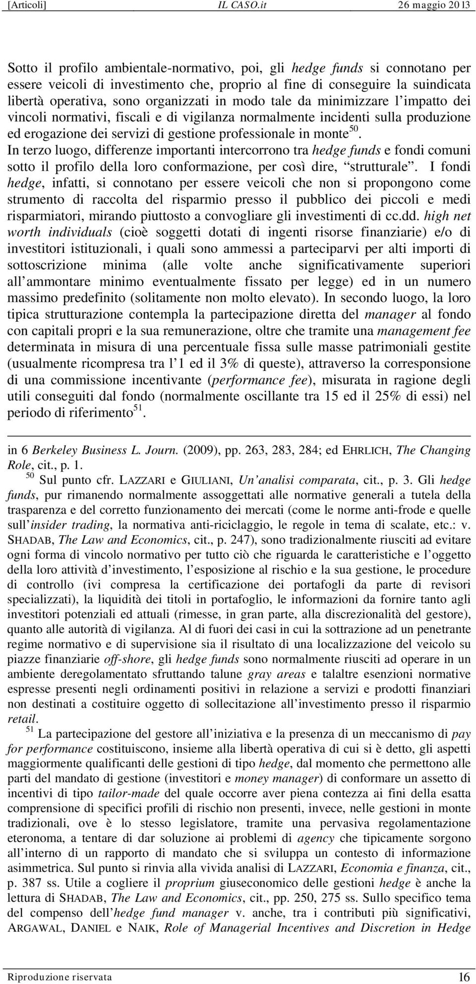 In terzo luogo, differenze importanti intercorrono tra hedge funds e fondi comuni sotto il profilo della loro conformazione, per così dire, strutturale.