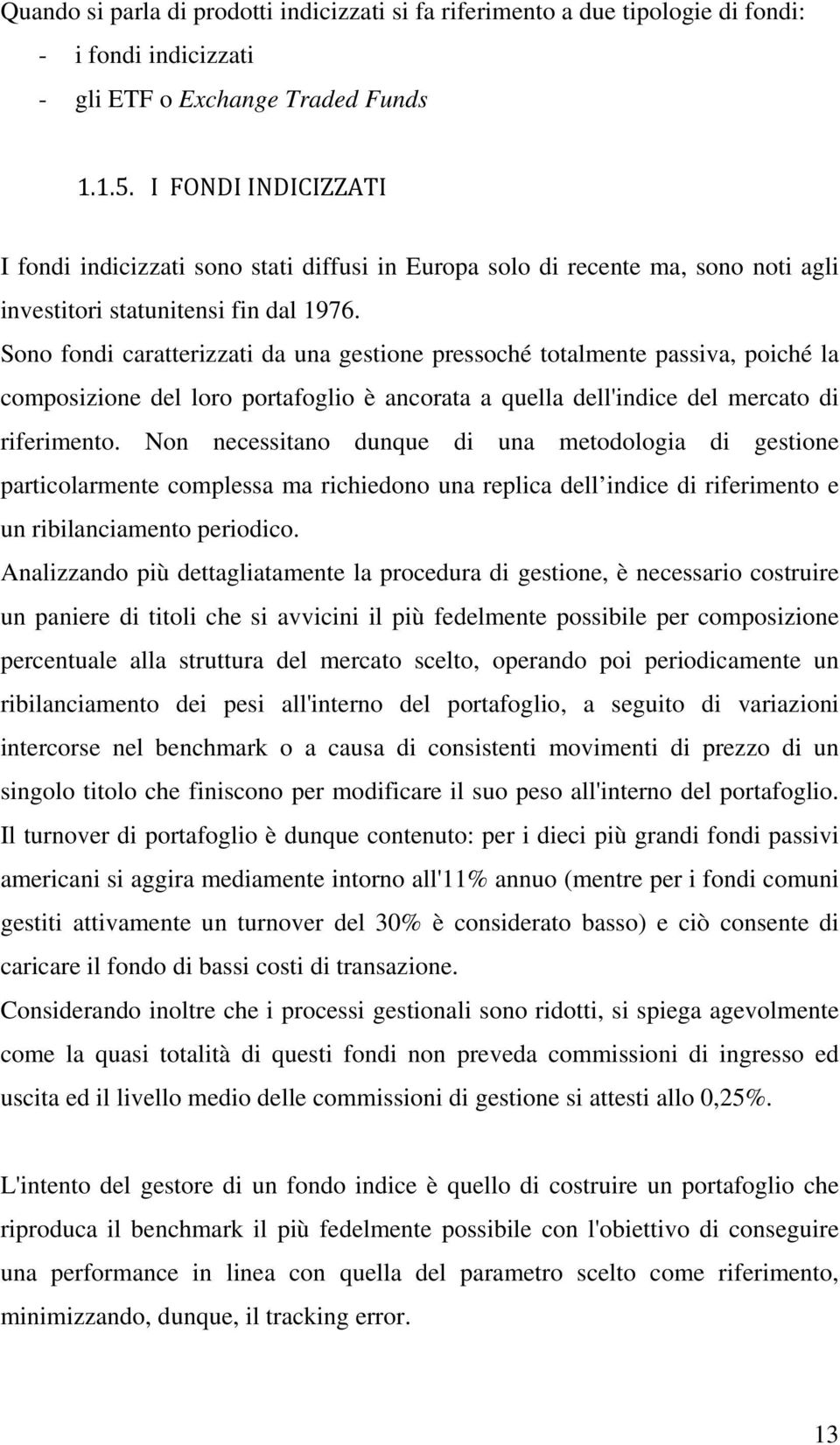 Sono fondi caratterizzati da una gestione pressoché totalmente passiva, poiché la composizione del loro portafoglio è ancorata a quella dell'indice del mercato di riferimento.