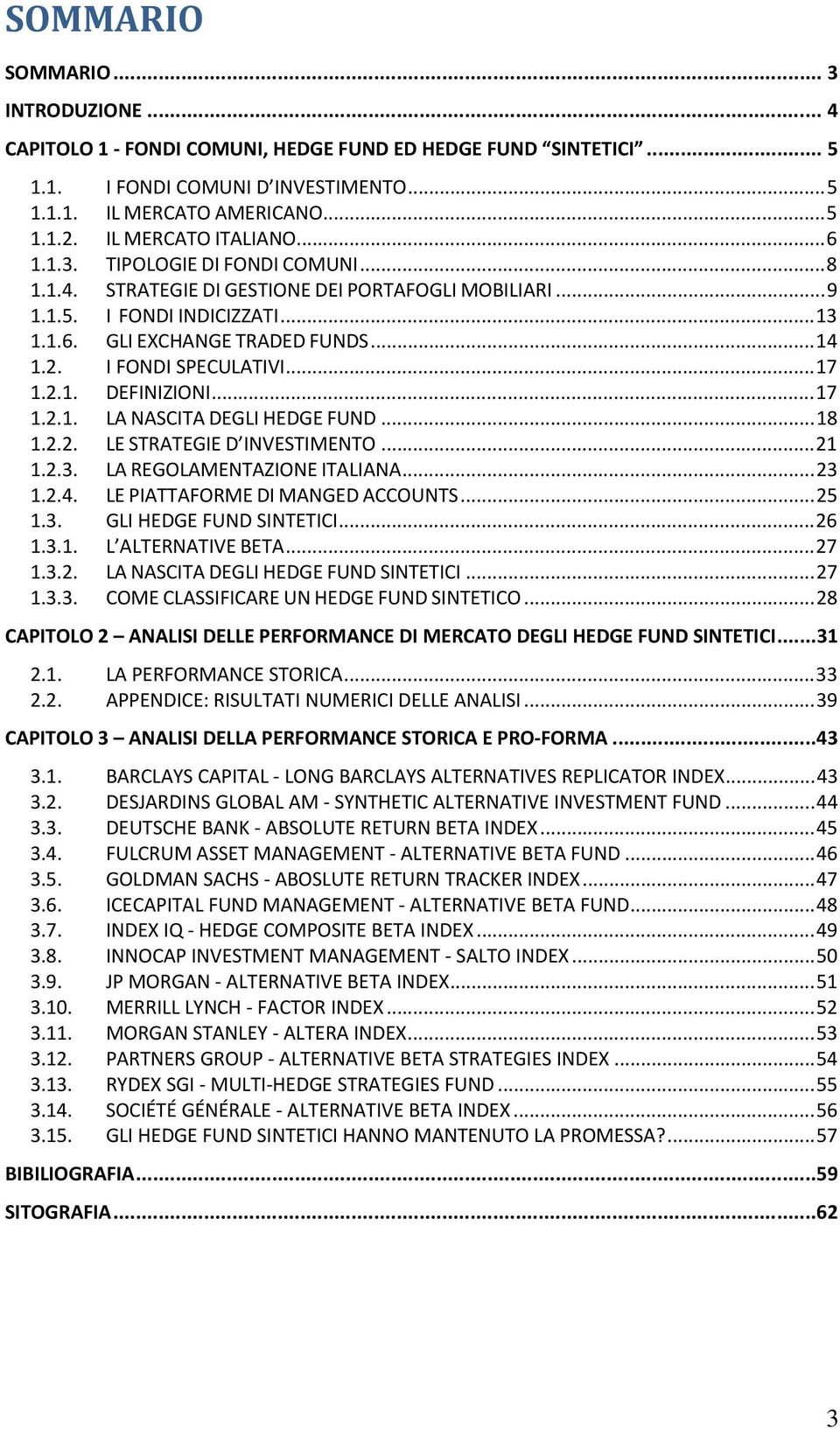 I FONDI SPECULATIVI...17 1.2.1. DEFINIZIONI...17 1.2.1. LA NASCITA DEGLI HEDGE FUND...18 1.2.2. LE STRATEGIE D INVESTIMENTO...21 1.2.3. LA REGOLAMENTAZIONE ITALIANA...23 1.2.4.