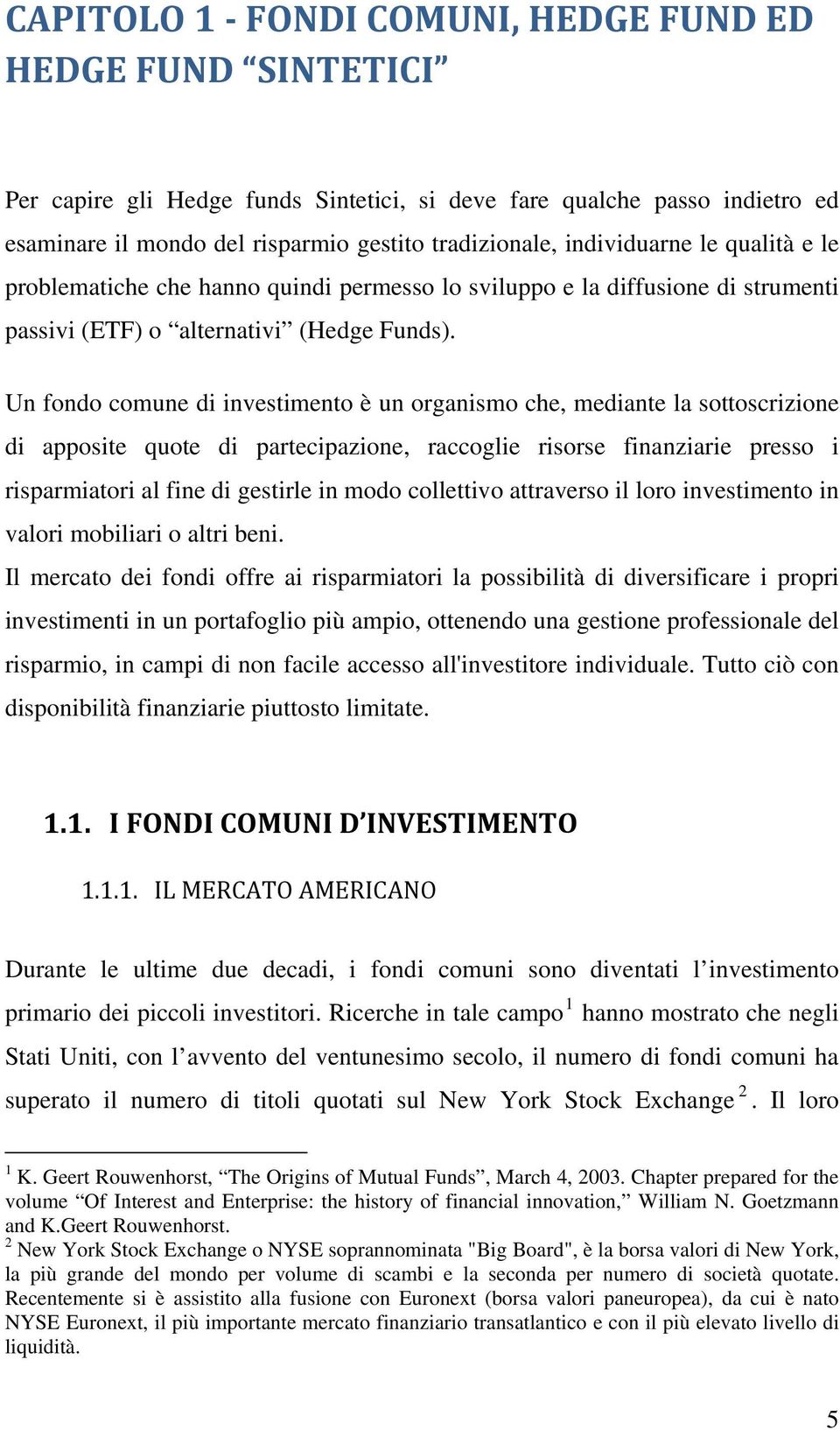 Un fondo comune di investimento è un organismo che, mediante la sottoscrizione di apposite quote di partecipazione, raccoglie risorse finanziarie presso i risparmiatori al fine di gestirle in modo