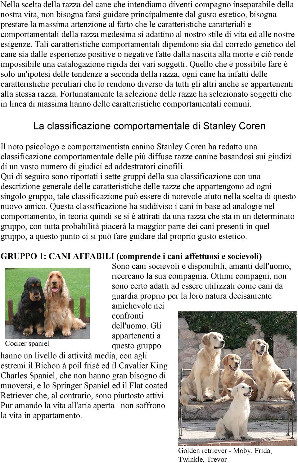 Tali caratteristiche comportamentali dipendono sia dal corredo genetico del cane sia dalle esperienze positive o negative fatte dalla nascita alla morte e ciò rende impossibile una catalogazione