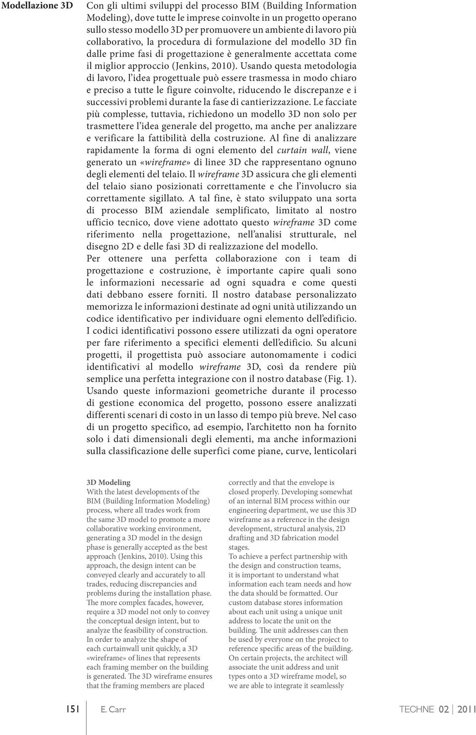 Usando questa metodologia di lavoro, l idea progettuale può essere trasmessa in modo chiaro e preciso a tutte le figure coinvolte, riducendo le discrepanze e i successivi problemi durante la fase di