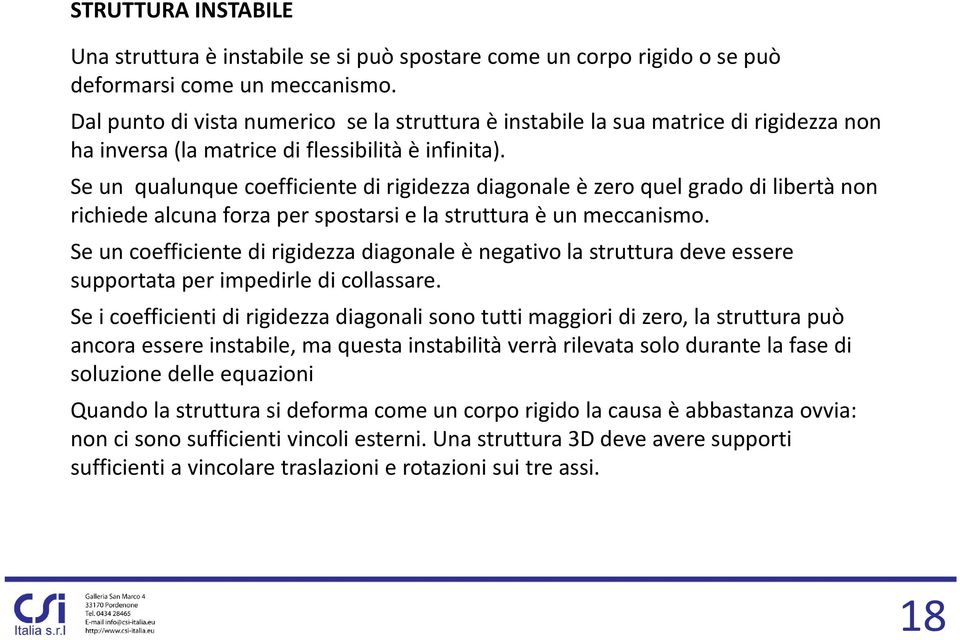 Se un qualunque coefficiente di rigidezza diagonale è zero quel grado di libertà non richiede alcuna forza per spostarsi e la struttura è un meccanismo.