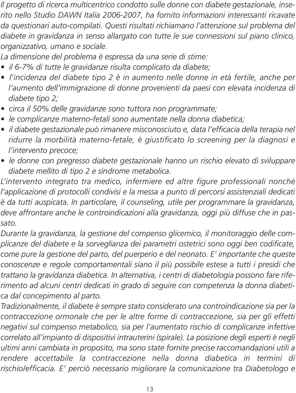 La dimensione del problema è espressa da una serie di stime: il 6-7% di tutte le gravidanze risulta complicato da diabete; l incidenza del diabete tipo 2 è in aumento nelle donne in età fertile,