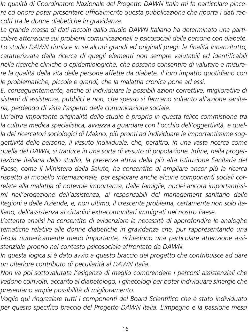 Lo studio DAWN riunisce in sé alcuni grandi ed originali pregi: la finalità innanzitutto, caratterizzata dalla ricerca di quegli elementi non sempre valutabili ed identificabili nelle ricerche