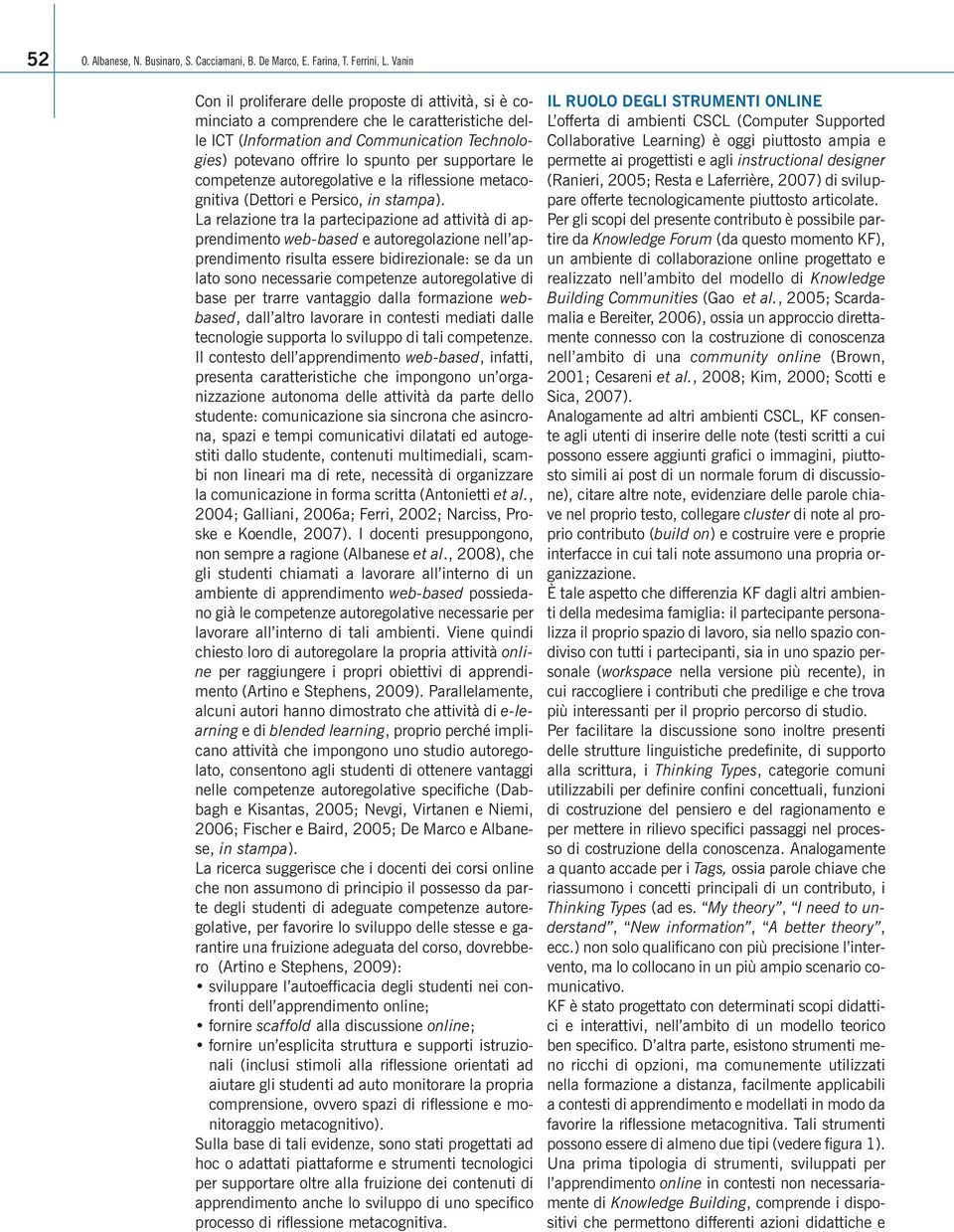 supportare le competenze autoregolative e la riflessione metacognitiva (Dettori e Persico, in stampa).