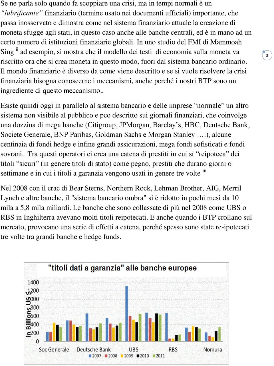 In uno studio del FMI di Mammoah Sing ii ad esempio, si mostra che il modello dei testi di economia sulla moneta va riscritto ora che si crea moneta in questo modo, fuori dal sistema bancario