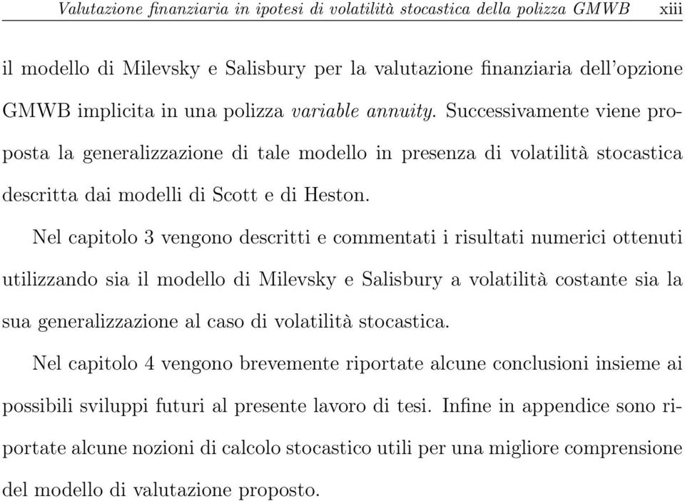 Nel capitolo 3 vengono descritti e commentati i risultati numerici ottenuti utilizzando sia il modello di Milevsky e Salisbury a volatilità costante sia la sua generalizzazione al caso di volatilità