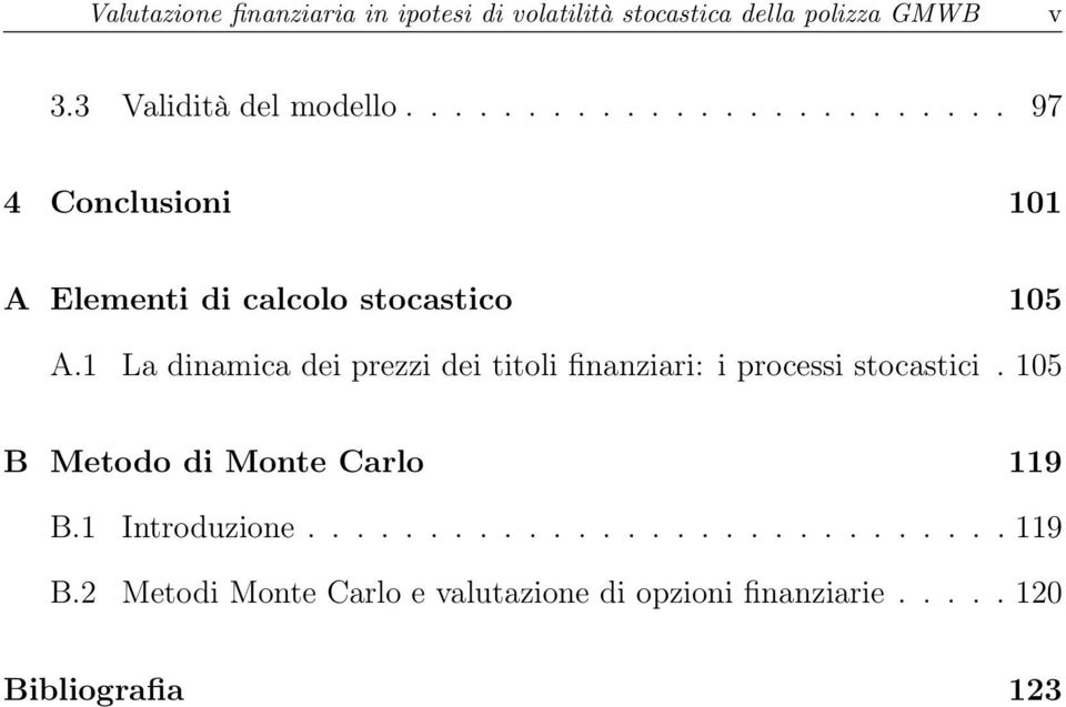 1 La dinamica dei prezzi dei titoli finanziari: i processi stocastici. 105 B Metodo di Monte Carlo 119 B.