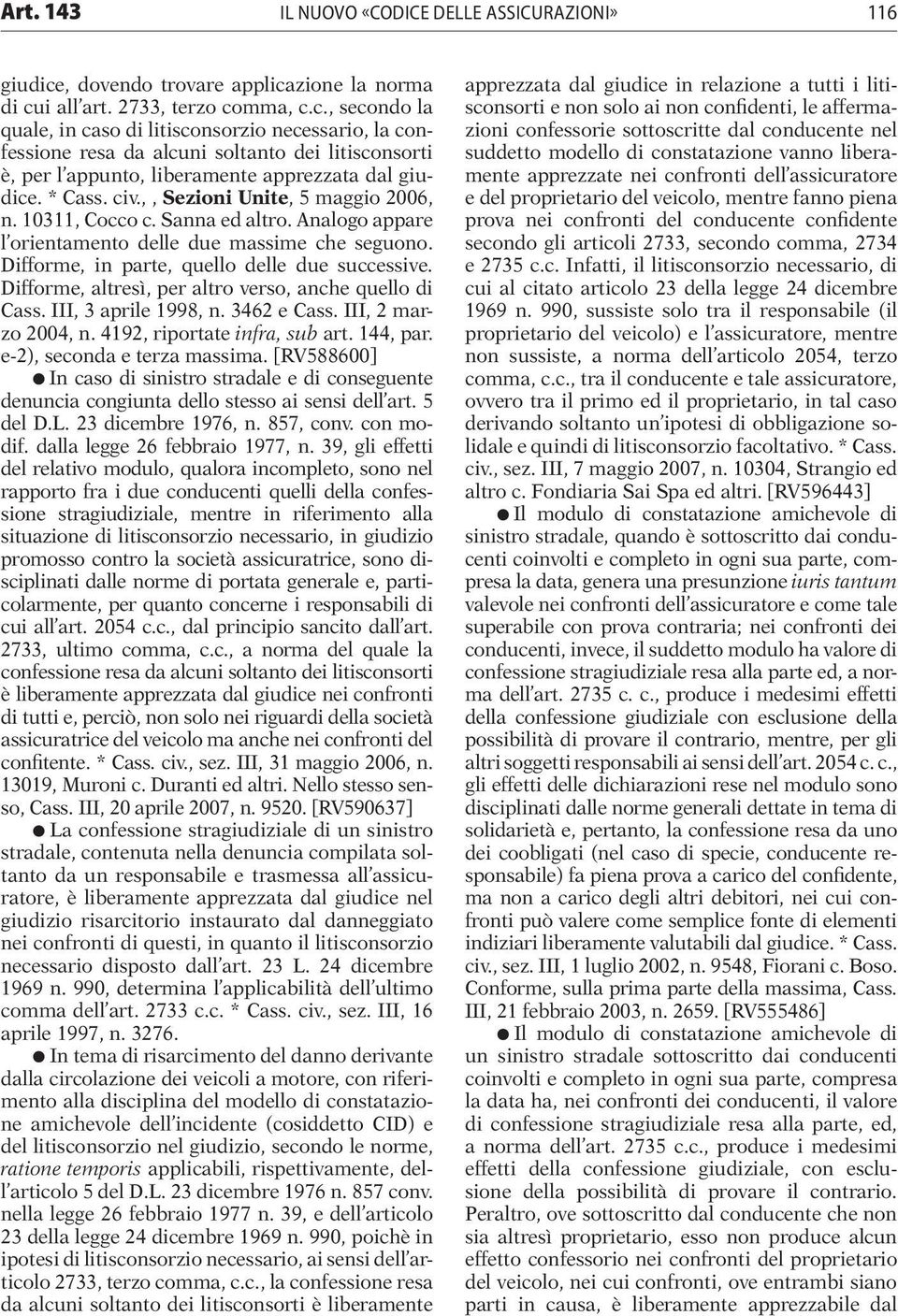 Difforme, altresì, per altro verso, anche quello di Cass. III, 3 aprile 1998, n. 3462 e Cass. III, 2 marzo 2004, n. 4192, riportate infra, sub art. 144, par. e-2), seconda e terza massima.