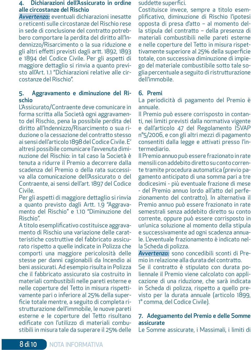 Per gli aspetti di maggiore dettaglio si rinvia a quanto previsto all Art. 1.1 Dichiarazioni relative alle circostanze del Rischio. 5.