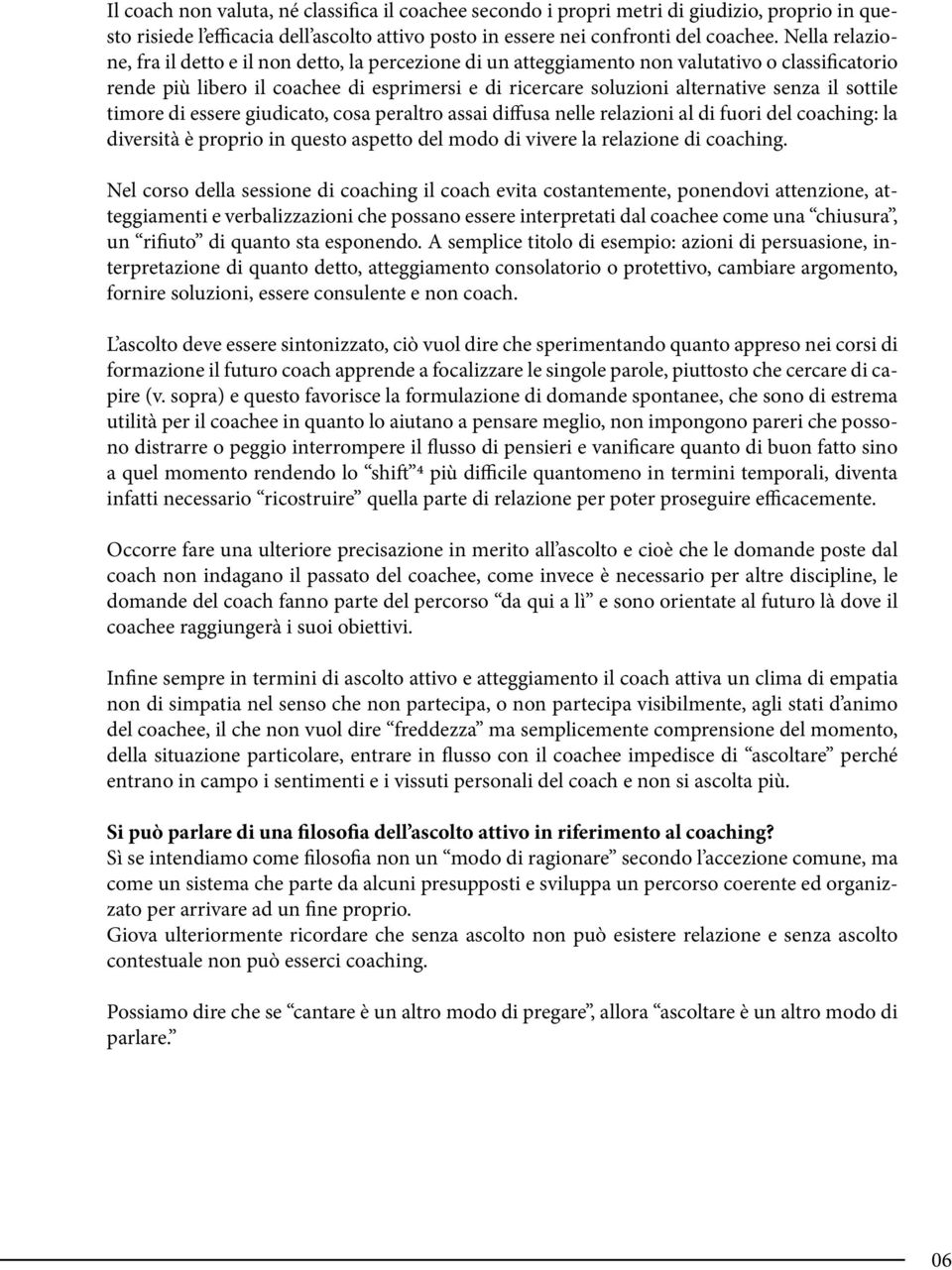 il sottile timore di essere giudicato, cosa peraltro assai diffusa nelle relazioni al di fuori del coaching: la diversità è proprio in questo aspetto del modo di vivere la relazione di coaching.