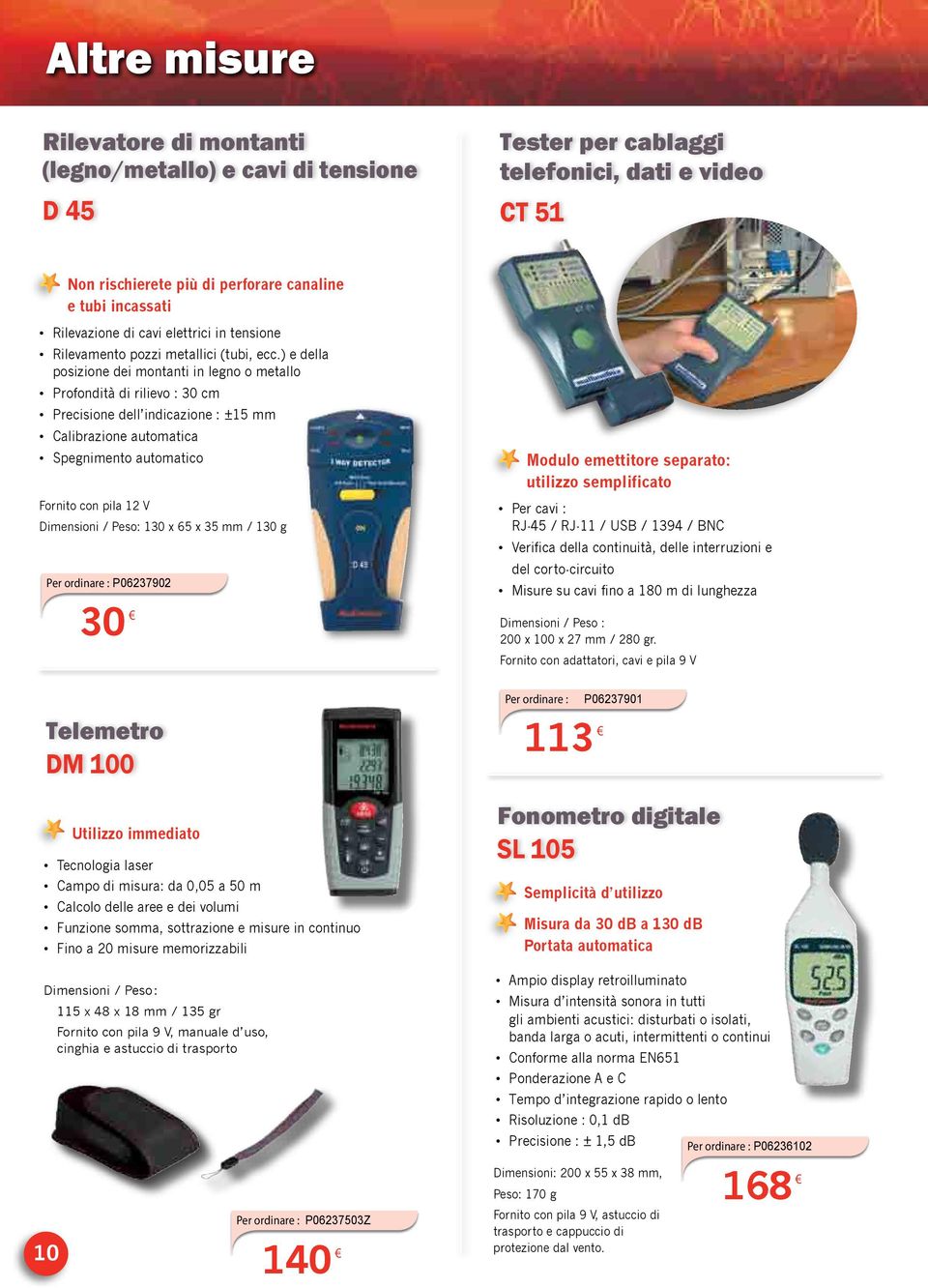 ) e della posizione dei montanti in legno o metallo Profondità di rilievo : 30 cm Precisione dell indicazione : ±15 mm Calibrazione automatica Spegnimento automatico Fornito con pila 12 V Dimensioni