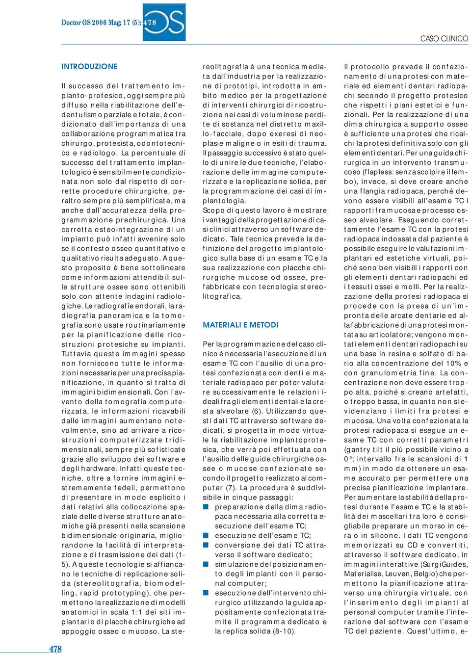 La percentuale di successo del trattamento implantologico è sensibilmente condizionata non solo dal rispetto di corrette procedure chirurgiche, peraltro sempre più semplificate, ma anche dall