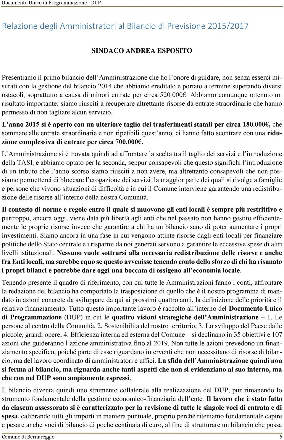 Abbiamo comunque ottenuto un risultato importante: siamo riusciti a recuperare altrettante risorse da entrate straordinarie che hanno permesso di non tagliare alcun servizio.