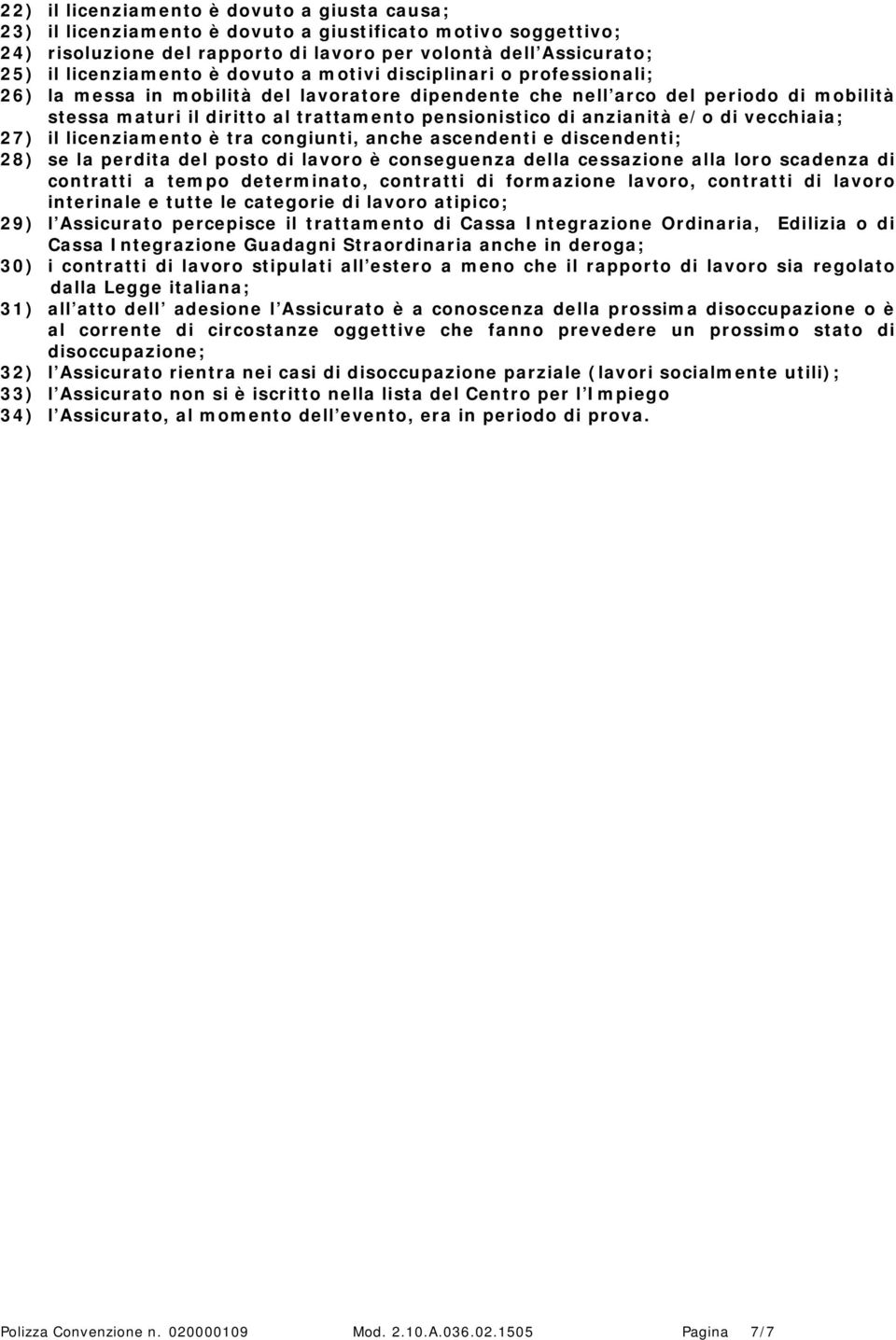 anzianità e/o di vecchiaia; 27) il licenziamento è tra congiunti, anche ascendenti e discendenti; 28) se la perdita del posto di lavoro è conseguenza della cessazione alla loro scadenza di contratti