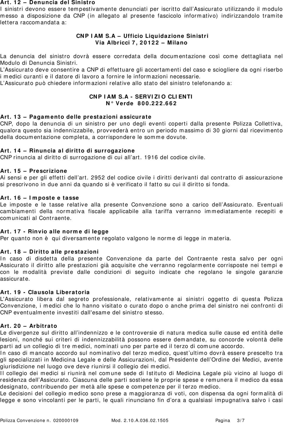 A Ufficio Liquidazione Sinistri Via Albricci 7, 20122 Milano La denuncia del sinistro dovrà essere corredata della documentazione così come dettagliata nel Modulo di Denuncia Sinistri.
