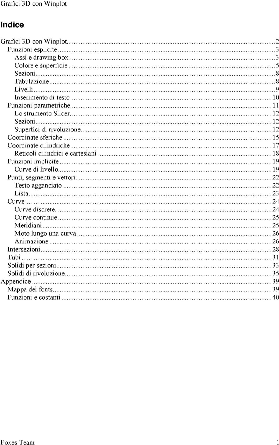 ..17 Reticoli cilindrici e cartesiani...18 Funzioni implicite...19 Curve di livello...19 Punti, segmenti e vettori...22 Testo agganciato...22 Lista...23 Curve...24 Curve discrete.