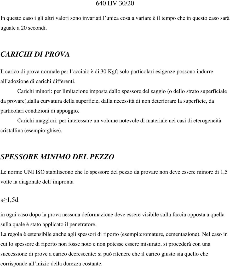 Carichi minori: per limitazione imposta dallo spessore del saggio (o dello strato superficiale da provare),dalla curvatura della superficie, dalla necessità di non deteriorare la superficie, da