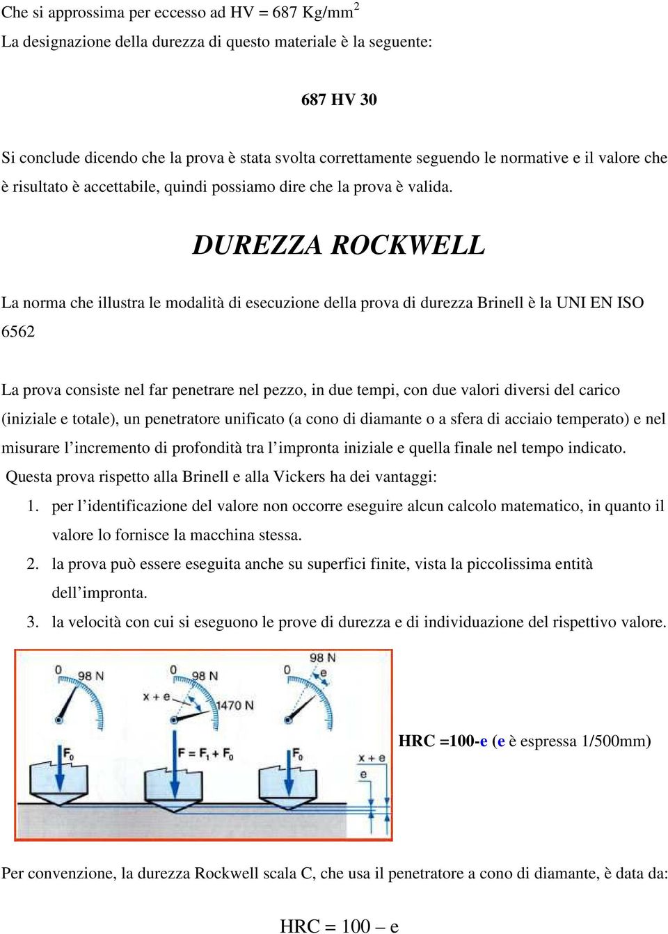 DUREZZA ROCKWELL La norma che illustra le modalità di esecuzione della prova di durezza Brinell è la UNI EN ISO 6562 La prova consiste nel far penetrare nel pezzo, in due tempi, con due valori