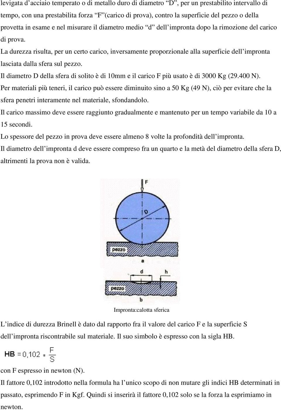 La durezza risulta, per un certo carico, inversamente proporzionale alla superficie dell impronta lasciata dalla sfera sul pezzo.