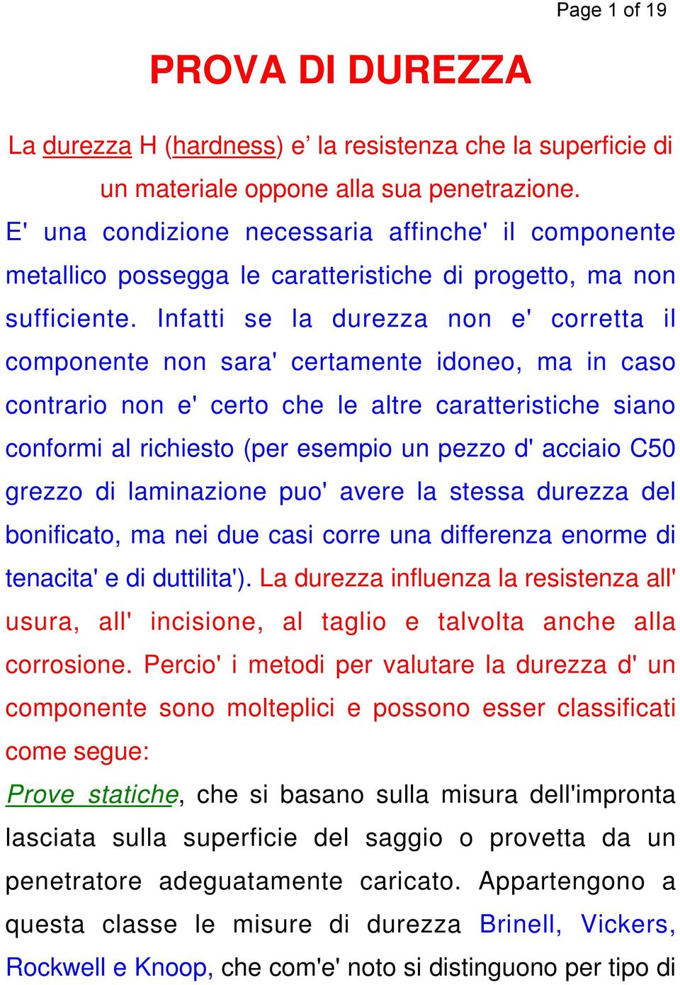 Infatti se la durezza non e' corretta il componente non sara' certamente idoneo, ma in caso contrario non e' certo che le altre caratteristiche siano conformi al richiesto (per esempio un pezzo d'