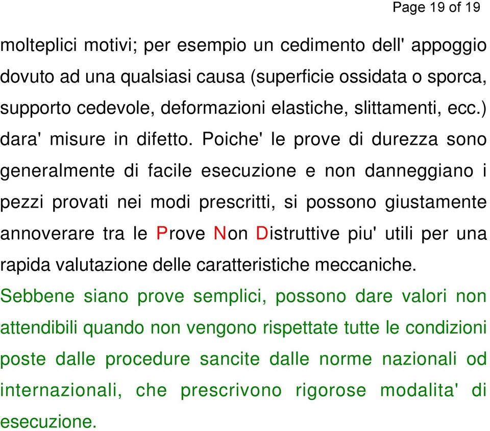 Poiche' le prove di durezza sono generalmente di facile esecuzione e non danneggiano i pezzi provati nei modi prescritti, si possono giustamente annoverare tra le Prove Non