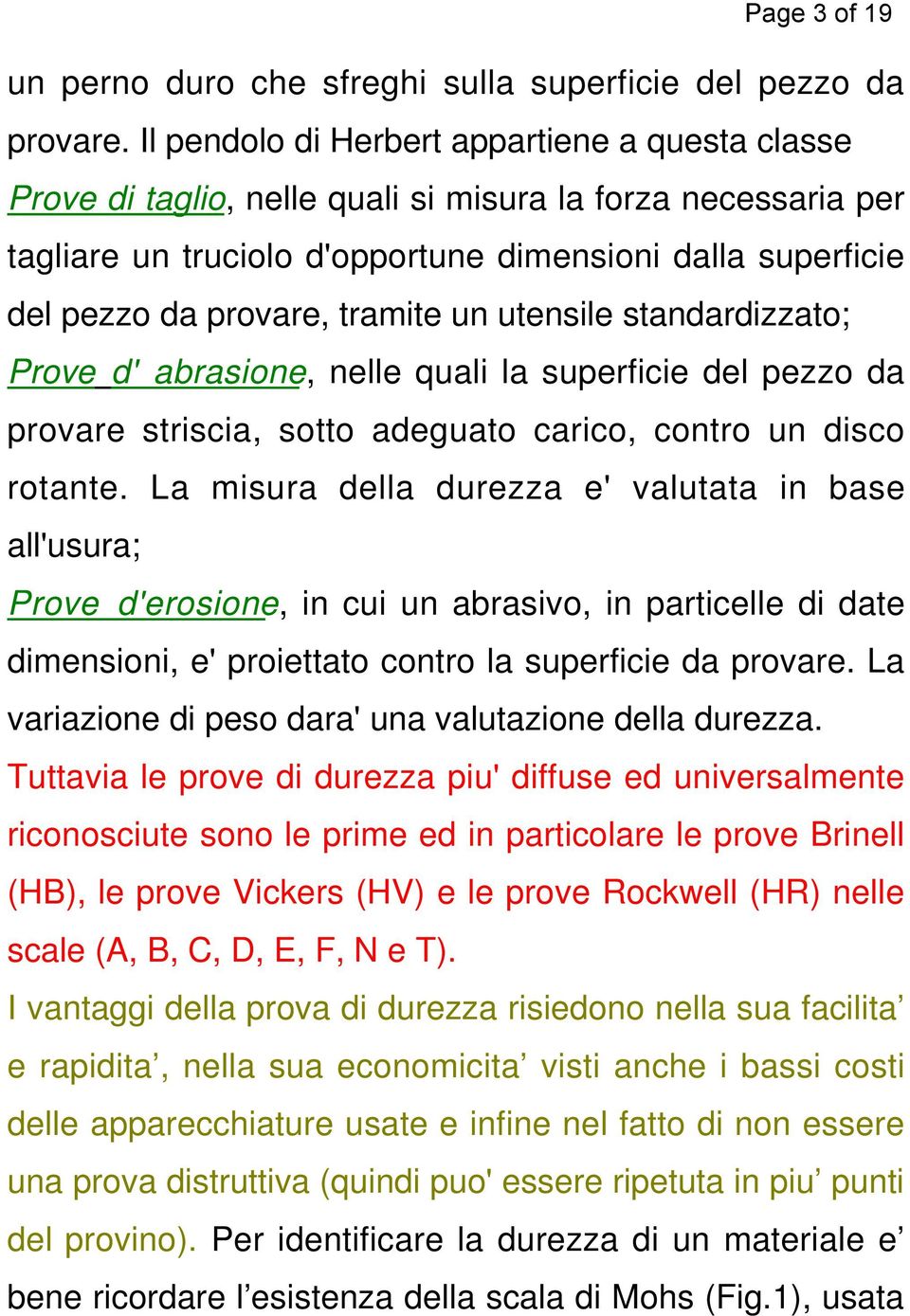 tramite un utensile standardizzato; Prove d' abrasione, nelle quali la superficie del pezzo da provare striscia, sotto adeguato carico, contro un disco rotante.