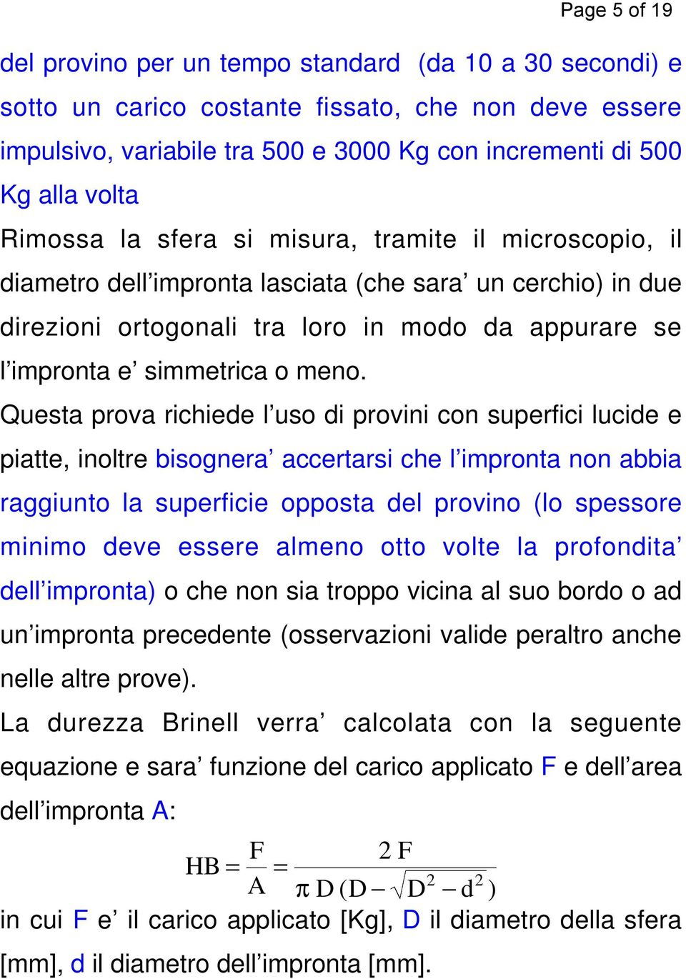 Questa prova richiede l uso di provini con superfici lucide e piatte, inoltre bisognera accertarsi che l impronta non abbia raggiunto la superficie opposta del provino (lo spessore minimo deve essere