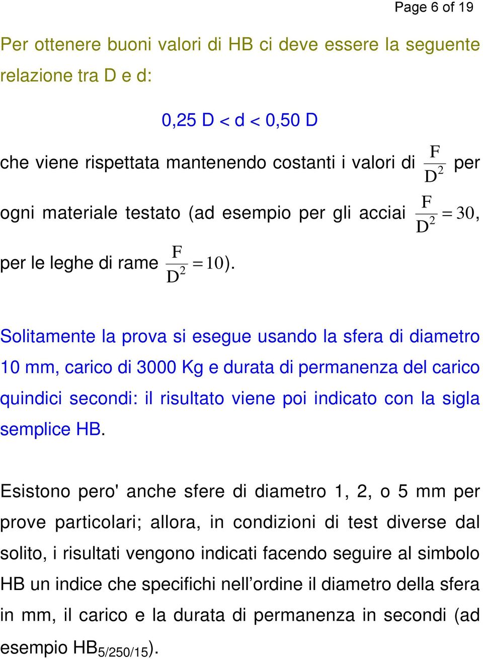 Solitamente la prova si esegue usando la sfera di diametro 10 mm, carico di 3000 Kg e durata di permanenza del carico quindici secondi: il risultato viene poi indicato con la sigla semplice HB.