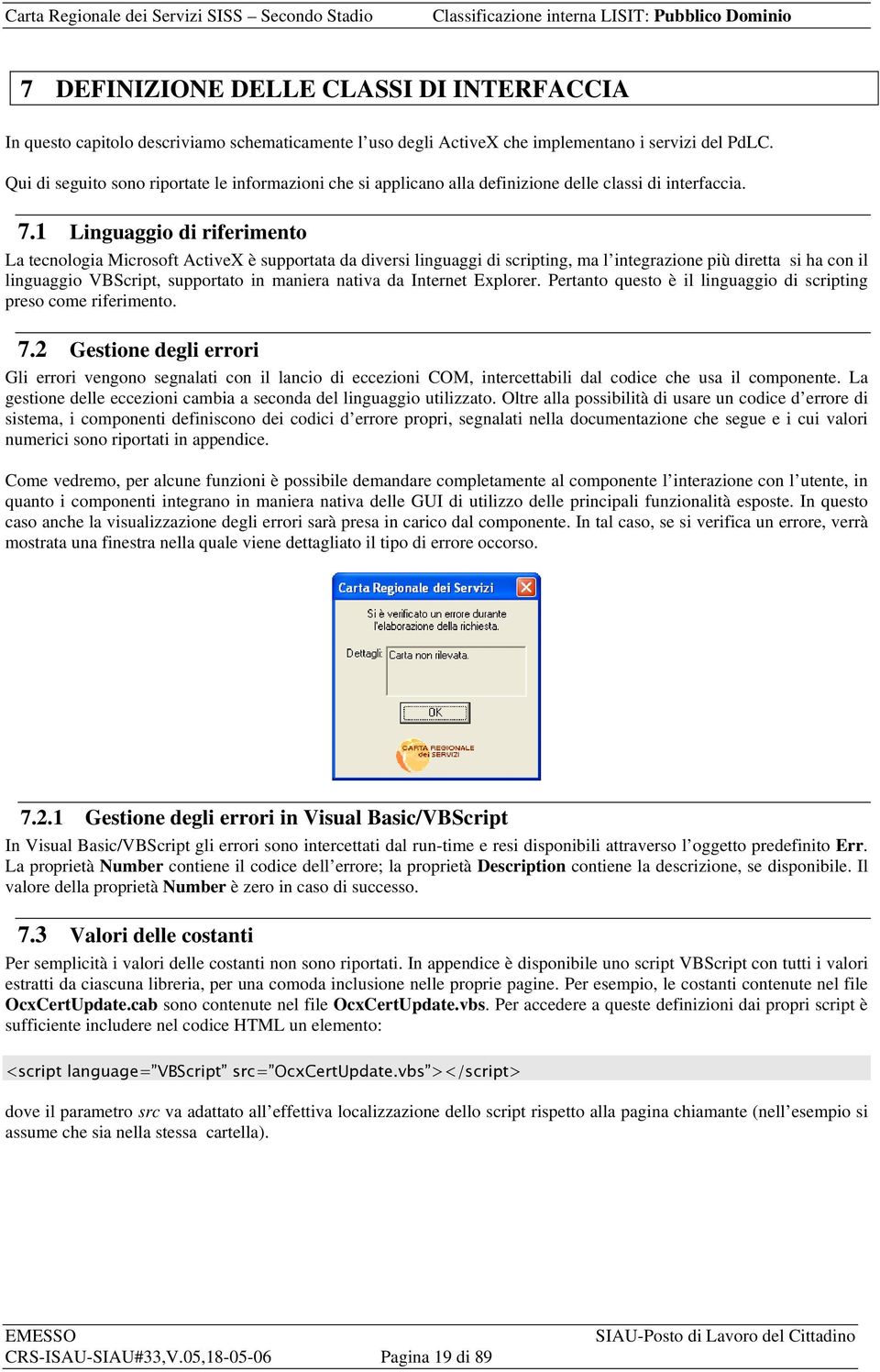 1 Linguaggio di riferimento La tecnologia Microsoft ActiveX è supportata da diversi linguaggi di scripting, ma l integrazione più diretta si ha con il linguaggio VBScript, supportato in maniera