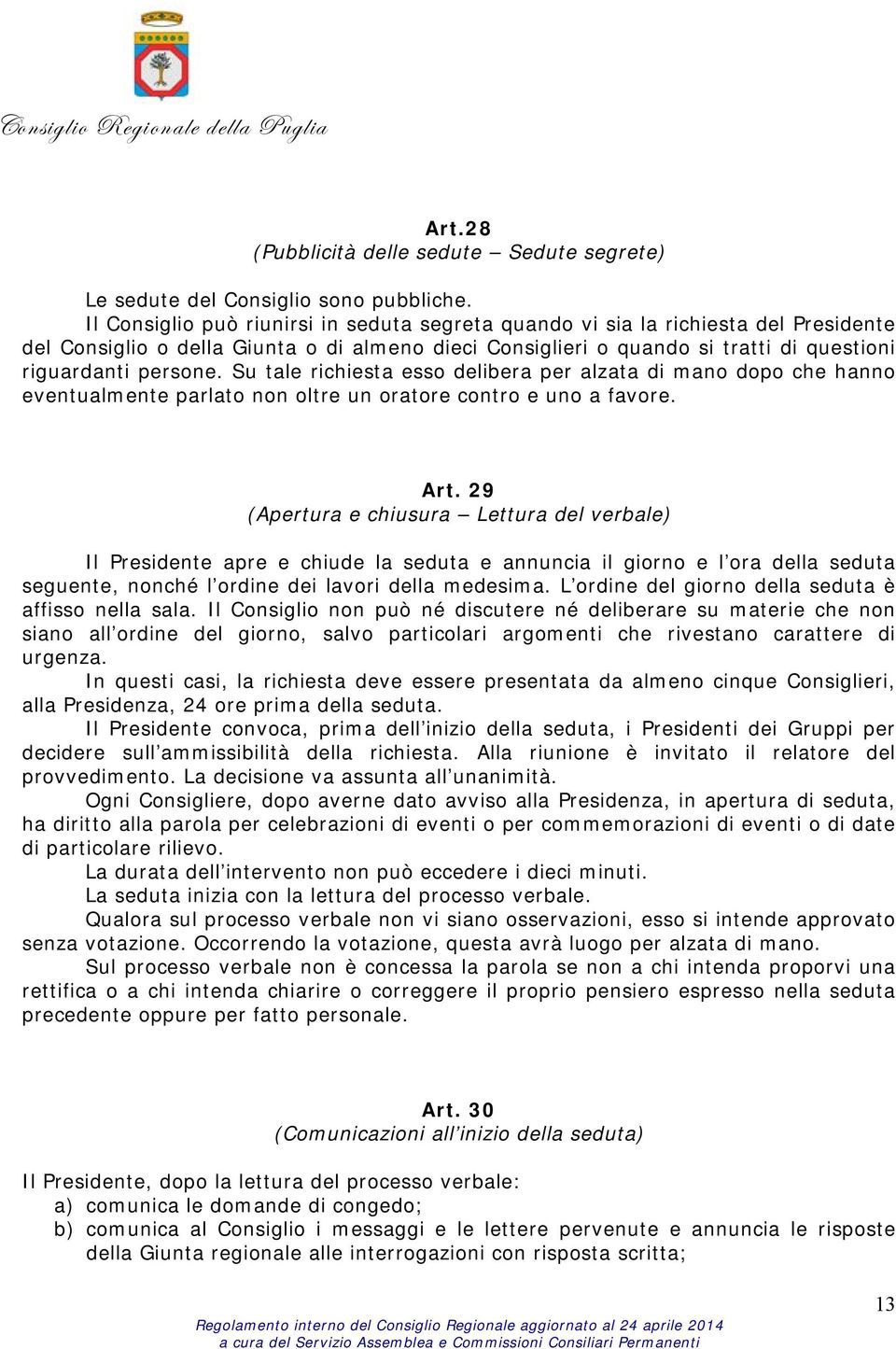 Su tale richiesta esso delibera per alzata di mano dopo che hanno eventualmente parlato non oltre un oratore contro e uno a favore. Art.