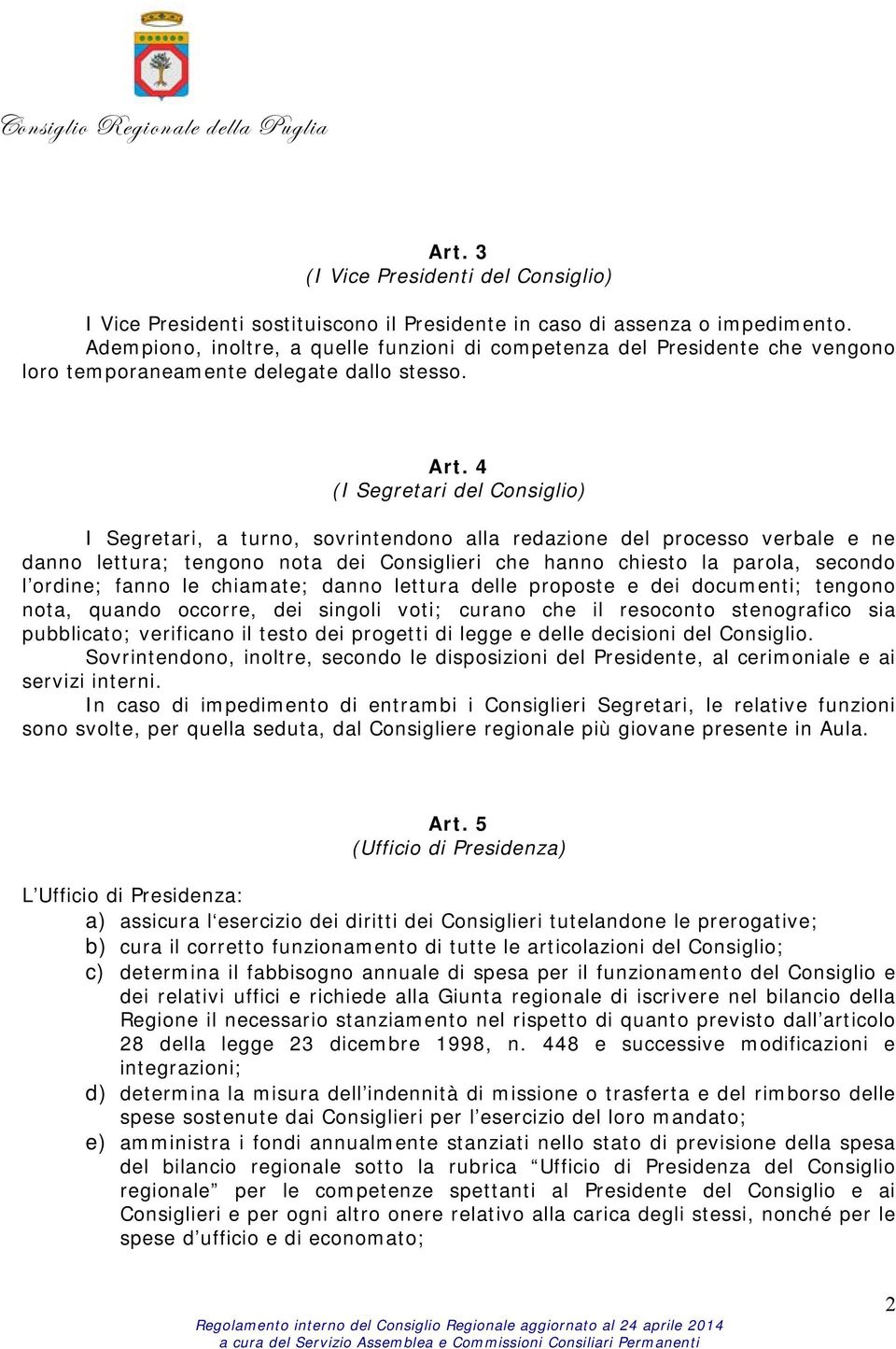 4 (I Segretari del Consiglio) I Segretari, a turno, sovrintendono alla redazione del processo verbale e ne danno lettura; tengono nota dei Consiglieri che hanno chiesto la parola, secondo l ordine;