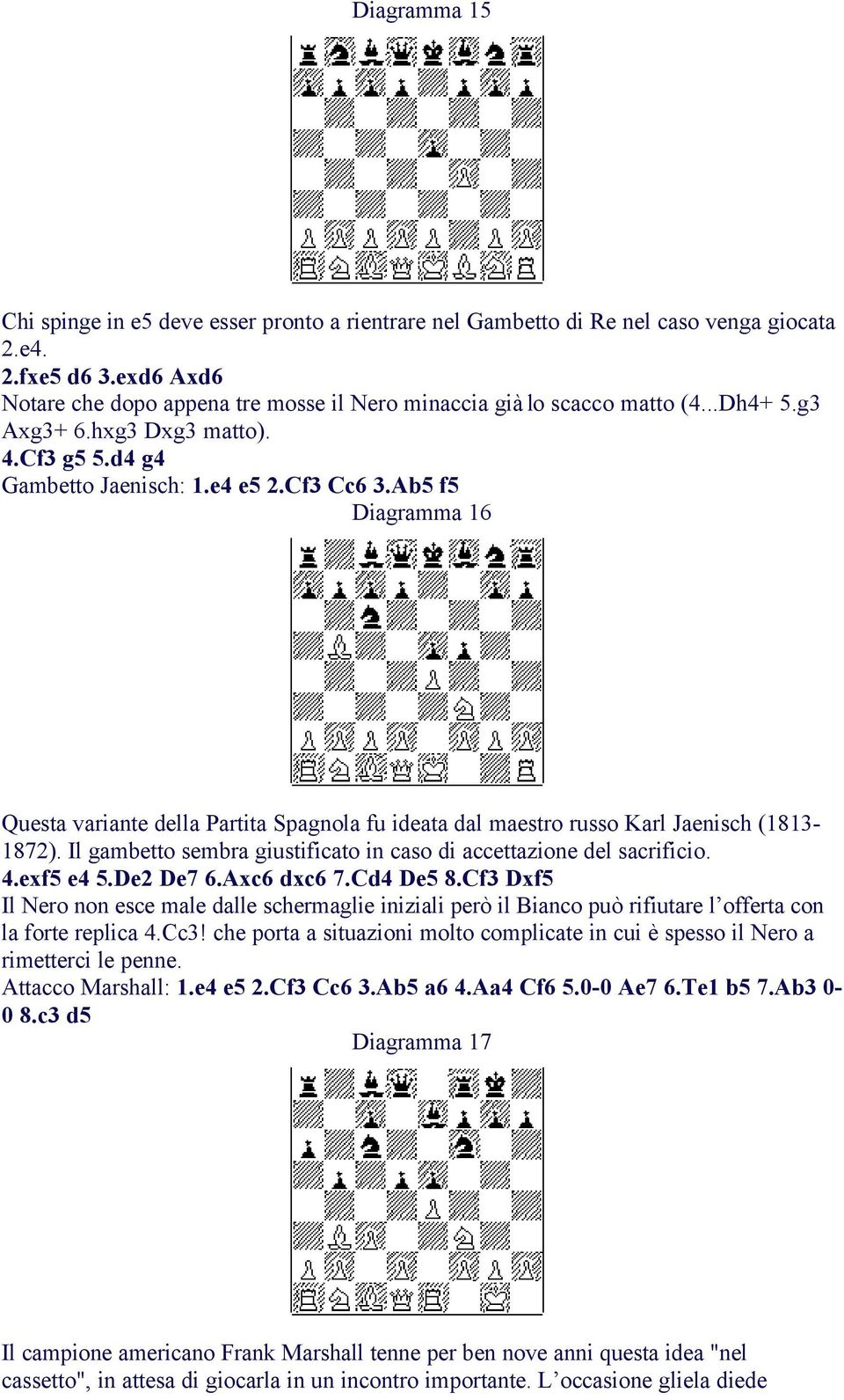 Ab5 f5 Diagramma 16 Questa variante della Partita Spagnola fu ideata dal maestro russo Karl Jaenisch (1813-1872). Il gambetto sembra giustificato in caso di accettazione del sacrificio. 4.exf5 e4 5.