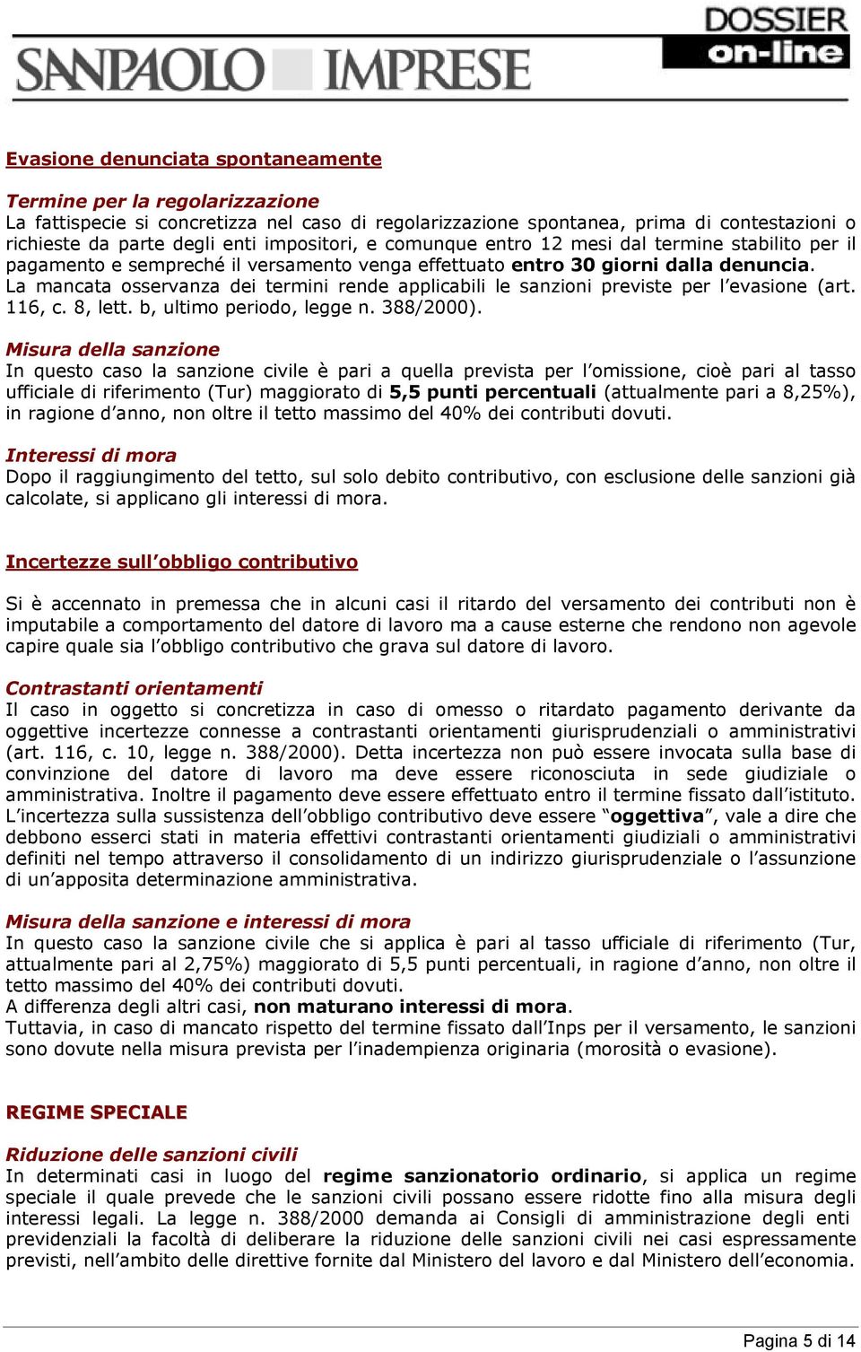 La mancata osservanza dei termini rende applicabili le sanzioni previste per l evasione (art. 116, c. 8, lett. b, ultimo periodo, legge n. 388/2000).