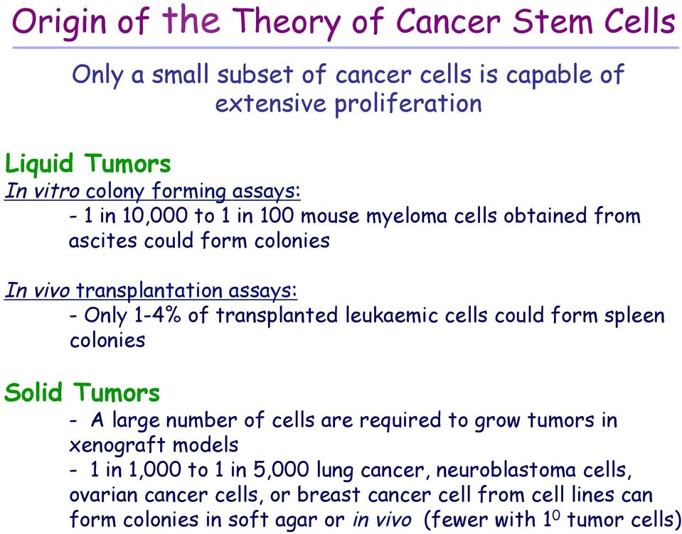 leukaemic cells could form spleen colonies Solid Tumors - A large number of cells are required to grow tumors in xenograft models - 1 in 1,000 to 1 in 5,000