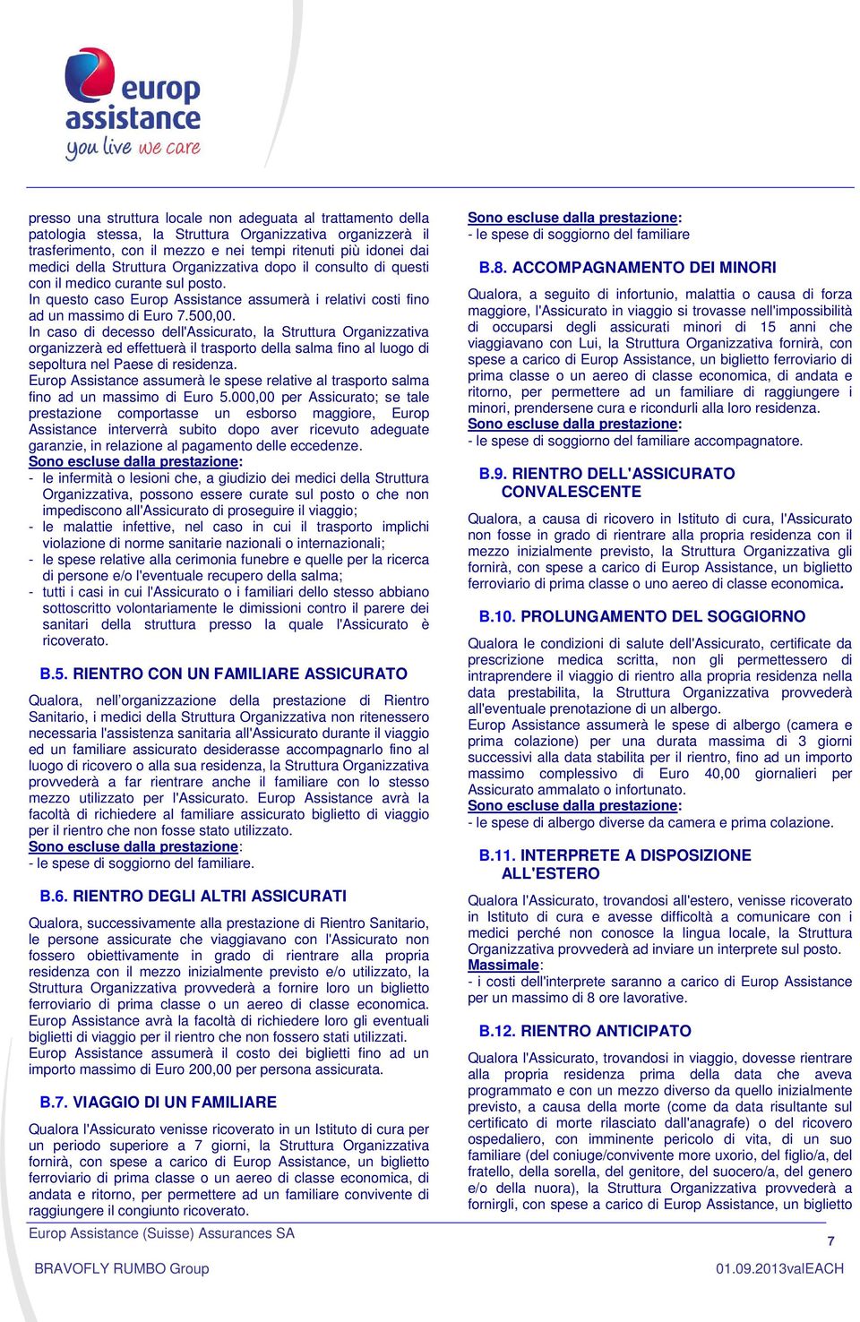 In caso di decesso dell'assicurato, la Struttura Organizzativa organizzerà ed effettuerà il trasporto della salma fino al luogo di sepoltura nel Paese di residenza.