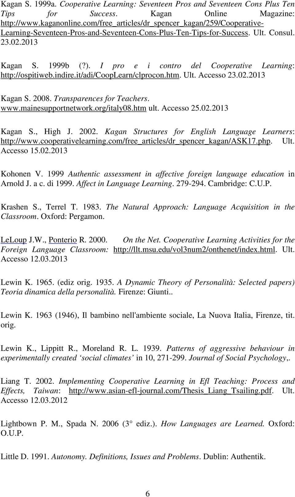 I pro e i contro del Cooperative Learning: http://ospitiweb.indire.it/adi/cooplearn/clprocon.htm. Ult. Accesso 23.02.2013 Kagan S. 2008. Transparences for Teachers. www.mainesupportnetwork.