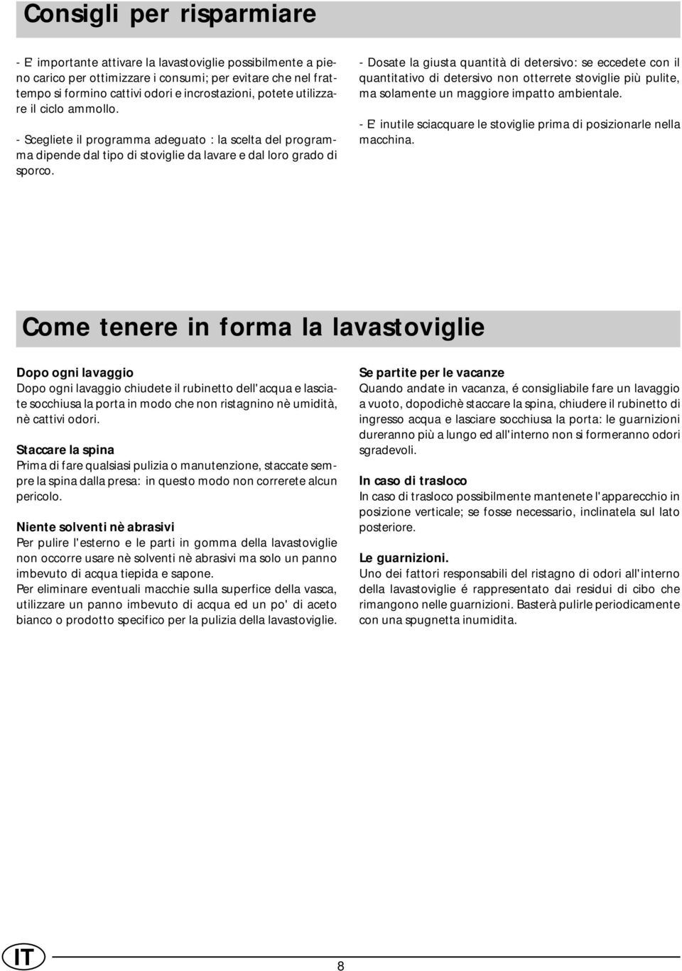 - Dosate la giusta quantità di detersivo: se eccedete con il quantitativo di detersivo non otterrete stoviglie più pulite, ma solamente un maggiore impatto ambientale.