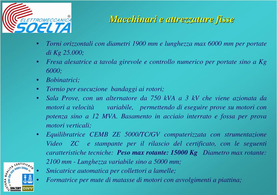 viene azionata da motori a velocità variabile, permettendo di eseguire prove su motori con potenza sino a 12 MVA.