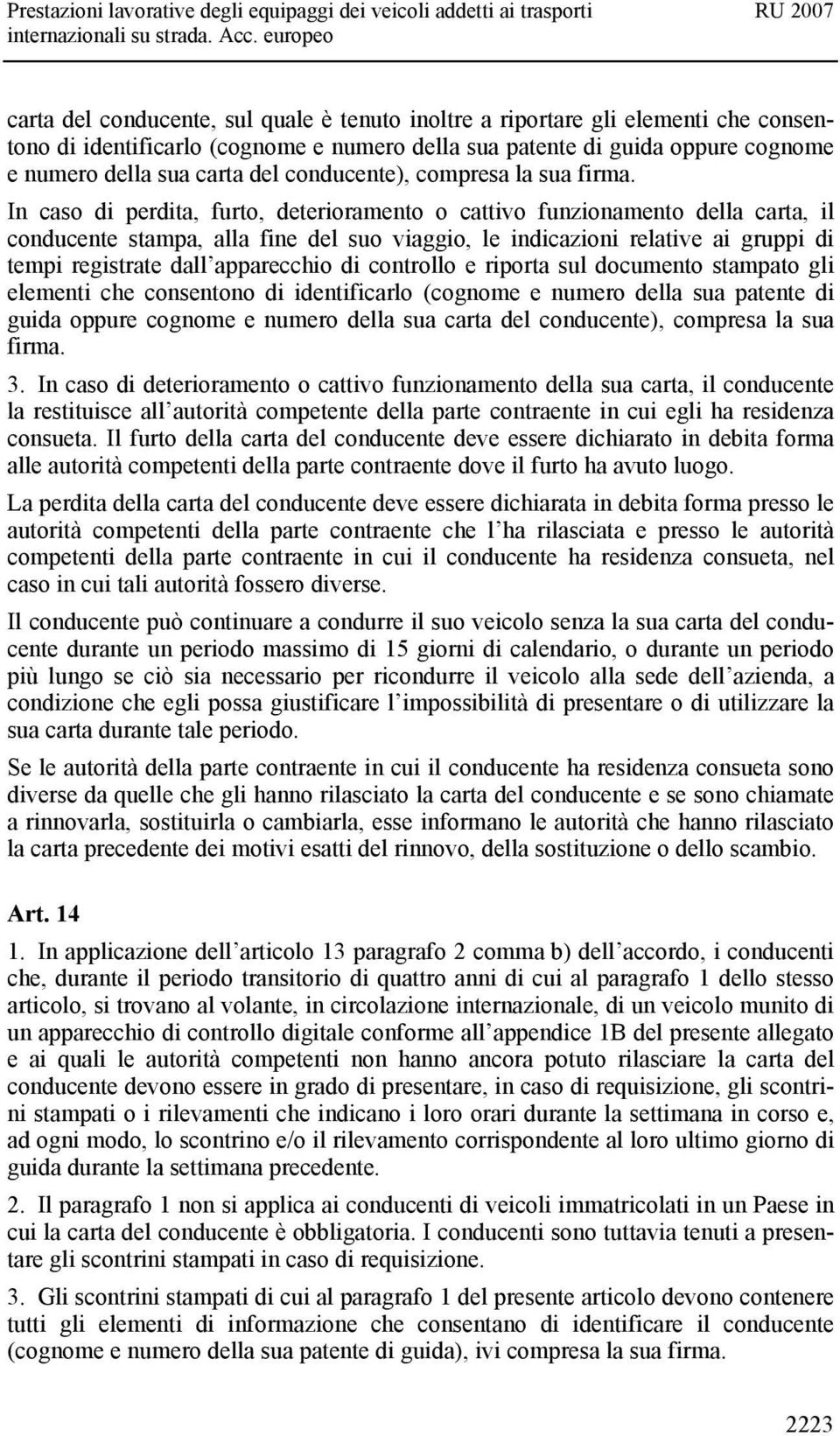 In caso di perdita, furto, deterioramento o cattivo funzionamento della carta, il conducente stampa, alla fine del suo viaggio, le indicazioni relative ai gruppi di tempi registrate dall apparecchio