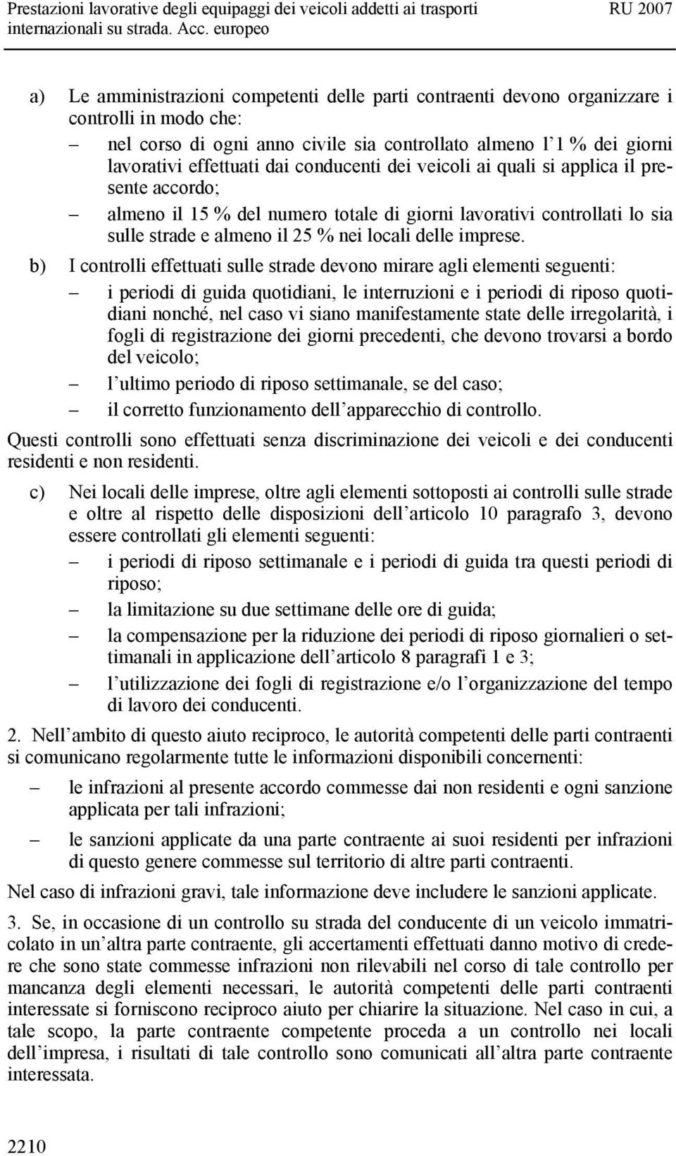 b) I controlli effettuati sulle strade devono mirare agli elementi seguenti: i periodi di guida quotidiani, le interruzioni e i periodi di riposo quotidiani nonché, nel caso vi siano manifestamente